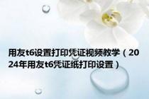 用友t6设置打印凭证视频教学（2024年用友t6凭证纸打印设置）
