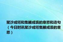 聚沙成塔和集腋成裘的意思和造句（今日时讯聚沙成塔集腋成裘的意思）
