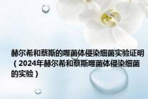 赫尔希和蔡斯的噬菌体侵染细菌实验证明（2024年赫尔希和蔡斯噬菌体侵染细菌的实验）