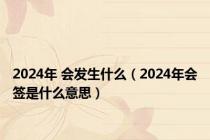 2024年 会发生什么（2024年会签是什么意思）