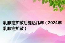 乳腺癌扩散后能活几年（2024年乳腺癌扩散）