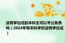 没有学位证的本科生可以考公务员吗（2024年有本科学历没有学位证）