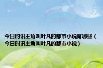 今日时讯主角叫叶凡的都市小说有哪些（今日时讯主角叫叶凡的都市小说）