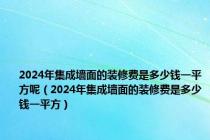 2024年集成墙面的装修费是多少钱一平方呢（2024年集成墙面的装修费是多少钱一平方）