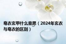 皂衣玄甲什么意思（2024年玄衣与皂衣的区别）
