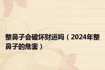 整鼻子会破坏财运吗（2024年整鼻子的危害）