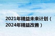 2021年精益未来计划（2024年精益改善）