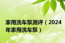 家用洗车泵测评（2024年家用洗车泵）