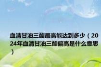 血清甘油三酯最高能达到多少（2024年血清甘油三酯偏高是什么意思）