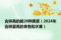 含锌高的前20种蔬菜（2024年含锌量高的食物和水果）