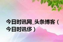 今日时讯网_头条博客（今日时讯侈）