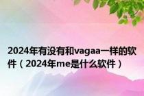 2024年有没有和vagaa一样的软件（2024年me是什么软件）