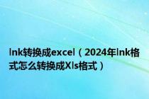 lnk转换成excel（2024年lnk格式怎么转换成Xls格式）