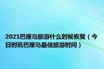 2021巴厘岛旅游什么时候恢复（今日时讯巴厘岛最佳旅游时间）