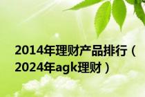 2014年理财产品排行（2024年agk理财）