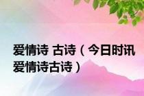 爱情诗 古诗（今日时讯爱情诗古诗）