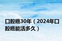口腔癌30年（2024年口腔癌能活多久）