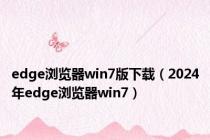 edge浏览器win7版下载（2024年edge浏览器win7）