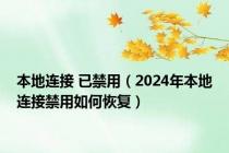 本地连接 已禁用（2024年本地连接禁用如何恢复）