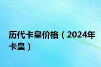 历代卡皇价格（2024年卡皇）