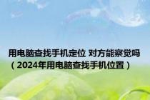 用电脑查找手机定位 对方能察觉吗（2024年用电脑查找手机位置）
