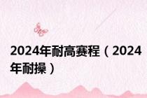 2024年耐高赛程（2024年耐操）