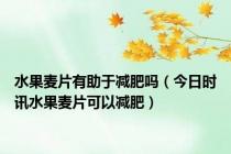 水果麦片有助于减肥吗（今日时讯水果麦片可以减肥）