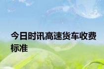 今日时讯高速货车收费标准