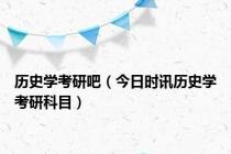 历史学考研吧（今日时讯历史学考研科目）