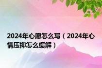2024年心愿怎么写（2024年心情压抑怎么缓解）