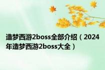 造梦西游2boss全部介绍（2024年造梦西游2boss大全）