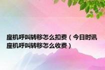 座机呼叫转移怎么扣费（今日时讯座机呼叫转移怎么收费）