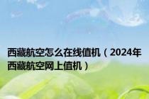 西藏航空怎么在线值机（2024年西藏航空网上值机）