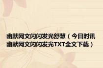 幽默网文闪闪发光舒慧（今日时讯幽默网文闪闪发光TXT全文下载）