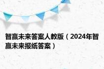 智赢未来答案人教版（2024年智赢未来报纸答案）