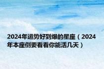 2024年运势好到爆的星座（2024年本座倒要看看你能活几天）