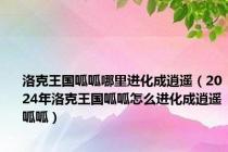 洛克王国呱呱哪里进化成逍遥（2024年洛克王国呱呱怎么进化成逍遥呱呱）
