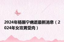 2024年杨振宁病逝最新消息（2024年女攻男受肉）