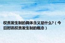 权责发生制的具体含义是什么?（今日时讯权责发生制的概念）