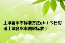 土壤含水率标准方法gb（今日时讯土壤含水率国家标准）