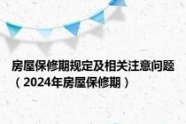 房屋保修期规定及相关注意问题（2024年房屋保修期）