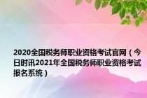 2020全国税务师职业资格考试官网（今日时讯2021年全国税务师职业资格考试报名系统）