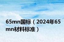 65mn国标（2024年65mn材料标准）