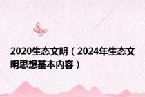 2020生态文明（2024年生态文明思想基本内容）