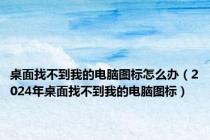 桌面找不到我的电脑图标怎么办（2024年桌面找不到我的电脑图标）