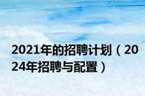 2021年的招聘计划（2024年招聘与配置）