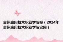 贵州应用技术职业学院呀（2024年贵州应用技术职业学院官网）