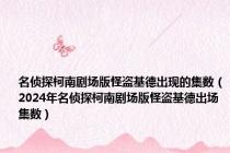 名侦探柯南剧场版怪盗基德出现的集数（2024年名侦探柯南剧场版怪盗基德出场集数）
