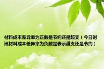 材料成本差异率为正数是节约还是超支（今日时讯材料成本差异率为负数是表示超支还是节约）