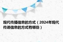 现代传播信息的方式（2024年现代传递信息的方式有哪些）